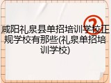 咸阳礼泉县单招培训学校正规学校有那些(礼泉单招培训学校)