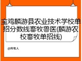 宝鸡麟游县农业技术学校单招分数线畜牧兽医(麟游农校畜牧单招线)