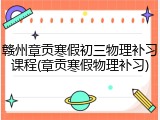 赣州章贡寒假初三物理补习课程(章贡寒假物理补习)