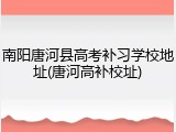南阳唐河县高考补习学校地址(唐河高补校址)