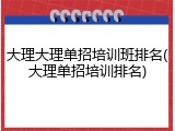 大理大理单招培训班排名(大理单招培训排名)