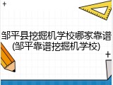 邹平县挖掘机学校哪家靠谱(邹平靠谱挖掘机学校)