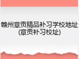 赣州章贡精品补习学校地址(章贡补习校址)
