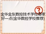 金华金东数控技术学校哪家好一点(金华数控学校推荐)