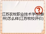 江苏农牧职业技术学校(泰州)怎么样(江苏牧校评价)