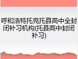 呼和浩特托克托县高中全封闭补习机构(托县高中封闭补习)