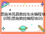 恩施来凤县数控车床编程培训班(恩施数控编程培训)