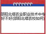 邵阳北塔农业职业技术中专好不好(邵阳北塔农校如何)