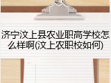 济宁汶上县农业职高学校怎么样啊(汶上农职校如何)