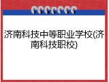 济南科技中等职业学校(济南科技职校)