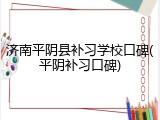 济南平阴县补习学校口碑(平阴补习口碑)