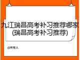 九江瑞昌高考补习推荐哪家(瑞昌高考补习推荐)