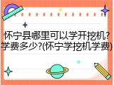 怀宁县哪里可以学开挖机?学费多少?(怀宁学挖机学费)