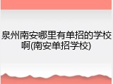 泉州南安哪里有单招的学校啊(南安单招学校)