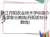 镇江丹阳农业技术学校简介及录取分数线(丹阳农校分数线)
