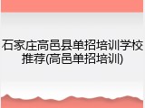 石家庄高邑县单招培训学校推荐(高邑单招培训)