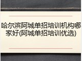 哈尔滨阿城单招培训机构哪家好(阿城单招培训优选)