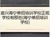 嘉兴海宁单招培训学校正规学校有那些(海宁单招培训学校)