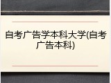 自考广告学本科大学(自考广告本科)