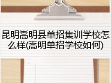 昆明嵩明县单招集训学校怎么样(嵩明单招学校如何)