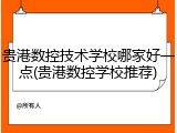 贵港数控技术学校哪家好一点(贵港数控学校推荐)