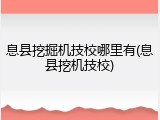息县挖掘机技校哪里有(息县挖机技校)