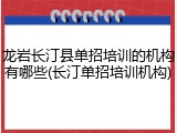 龙岩长汀县单招培训的机构有哪些(长汀单招培训机构)