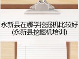 永新县在哪学挖掘机比较好(永新县挖掘机培训)