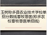 玉树称多县农业技术学校单招分数线畜牧兽医(称多农校畜牧兽医单招线)