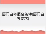 厦门自考报名条件(厦门自考要求)