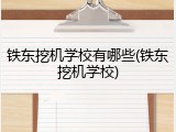 铁东挖机学校有哪些(铁东挖机学校)