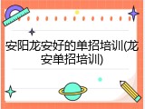 安阳龙安好的单招培训(龙安单招培训)