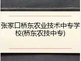 张家口桥东农业技术中专学校(桥东农技中专)