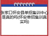 张家口怀安县单招集训中心是真的吗(怀安单招集训真实吗)