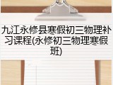 九江永修县寒假初三物理补习课程(永修初三物理寒假班)