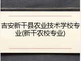 吉安新干县农业技术学校专业(新干农校专业)