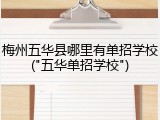 梅州五华县哪里有单招学校("五华单招学校")