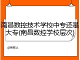 南昌数控技术学校中专还是大专(南昌数控学校层次)