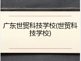 广东世贸科技学校(世贸科技学校)