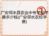 广安邻水县农业中专学校学费多少钱(广安邻水农校学费)