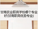 甘南农业职高学校哪个专业好(甘南职高优势专业)