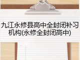 九江永修县高中全封闭补习机构(永修全封闭高中)