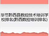 毕节黔西县数控技术培训学校排名(黔西数控培训排名)