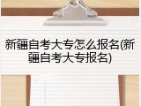 新疆自考大专怎么报名(新疆自考大专报名)