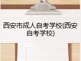 西安市成人自考学校(西安自考学校)