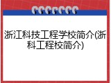 浙江科技工程学校简介(浙科工程校简介)
