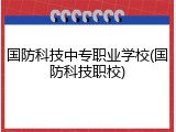 国防科技中专职业学校(国防科技职校)