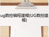 ug数控编程建模(UG数控建模)