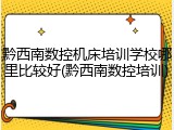 黔西南数控机床培训学校哪里比较好(黔西南数控培训)