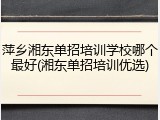 萍乡湘东单招培训学校哪个最好(湘东单招培训优选)